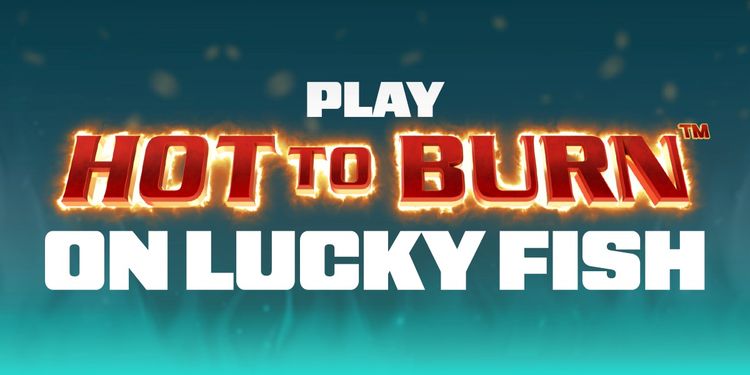 Play Hot to Burn on Lucky Fish