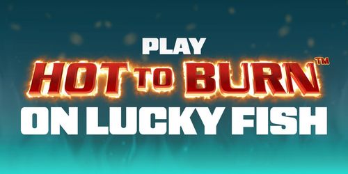 Play Hot to Burn on Lucky Fish