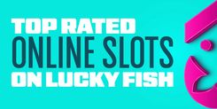 Top Rated Online Slots on Lucky Fish